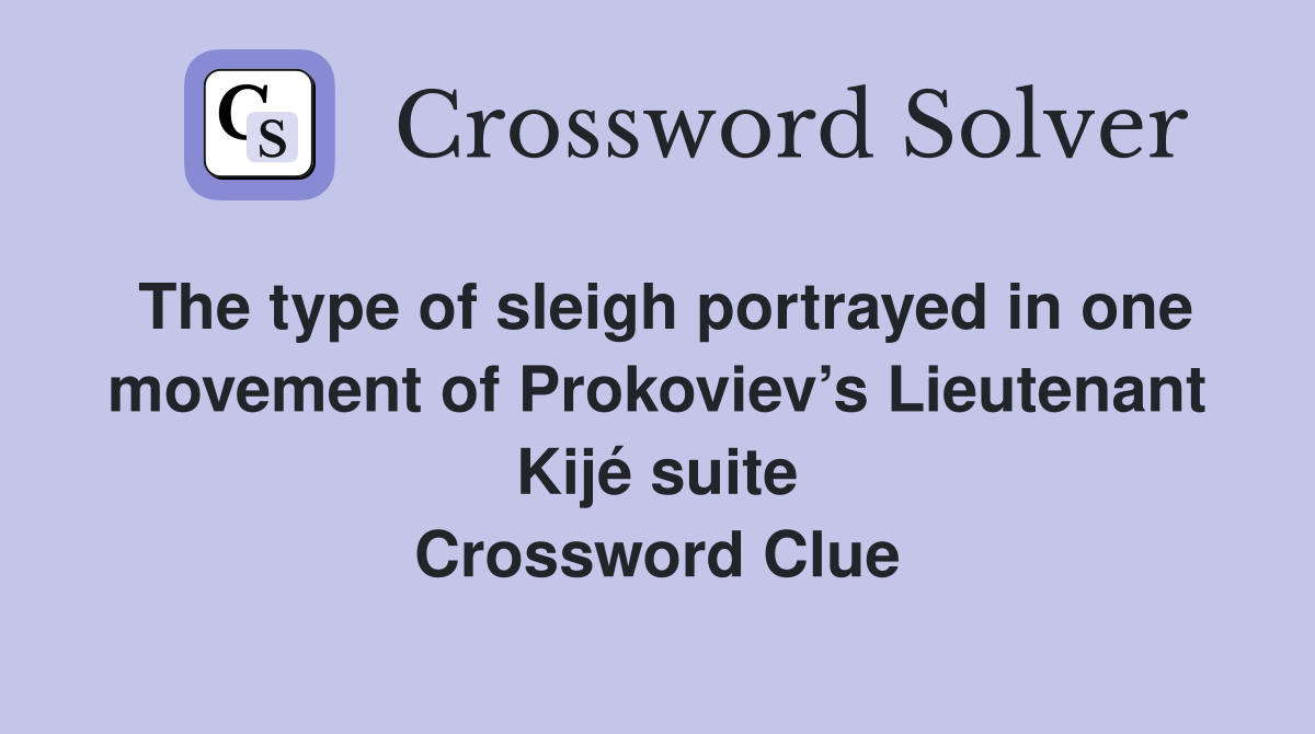 The type of sleigh portrayed in one movement of Prokoviev’s Lieutenant Kijé suite Crossword Clue