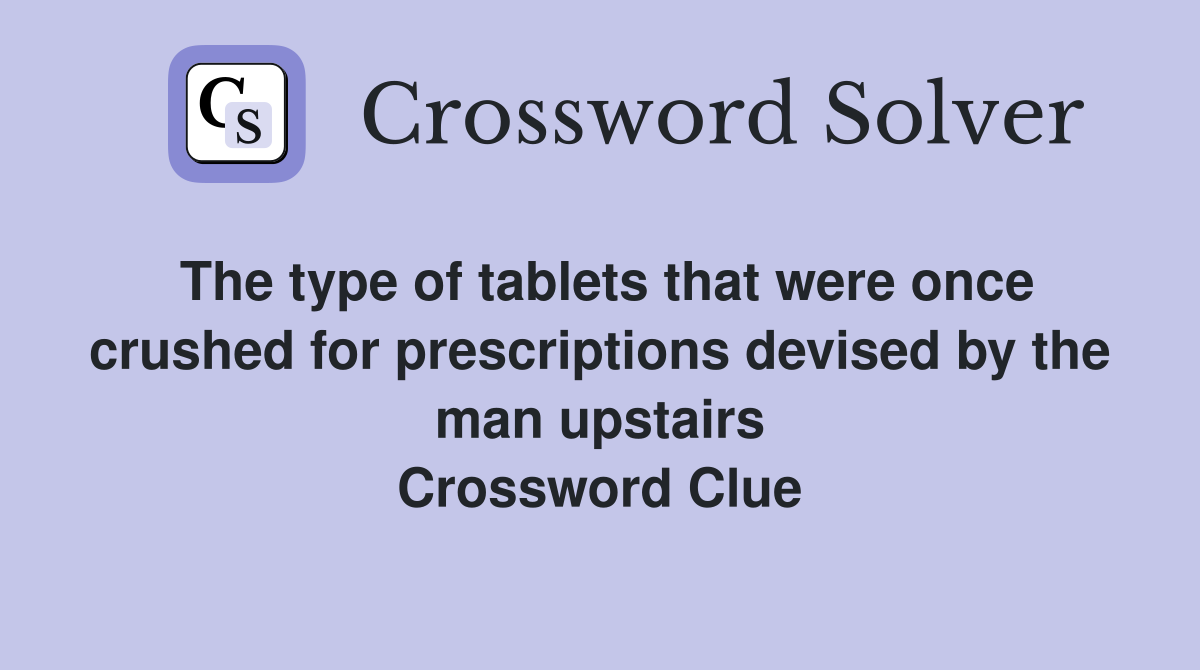 The type of tablets that were once crushed for prescriptions devised by the man upstairs Crossword Clue