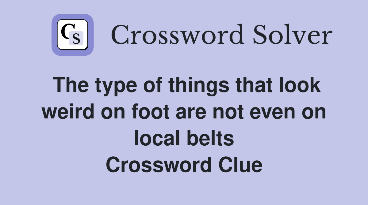 The type of things that look weird on foot are not even on local belts Crossword Clue