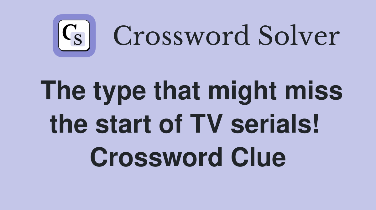 The type that might miss the start of TV serials!  Crossword Clue
