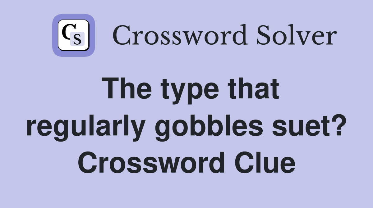 The type that regularly gobbles suet? Crossword Clue