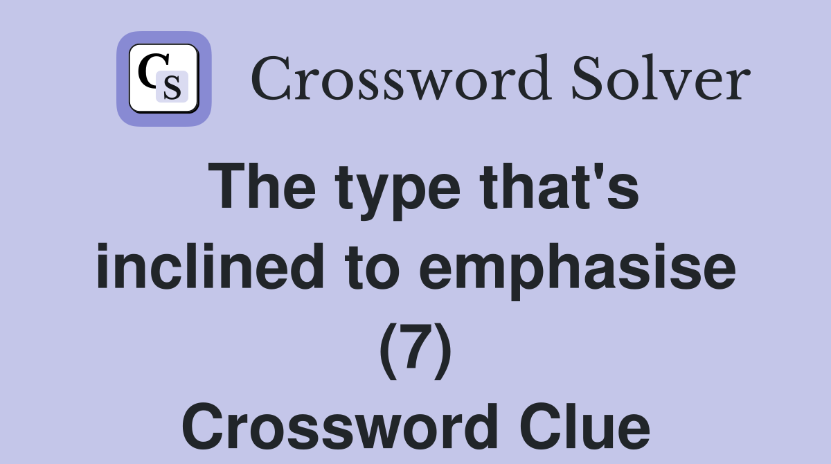 The type that's inclined to emphasise (7) Crossword Clue