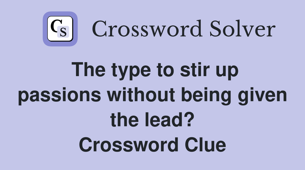 The type to stir up passions without being given the lead? Crossword Clue