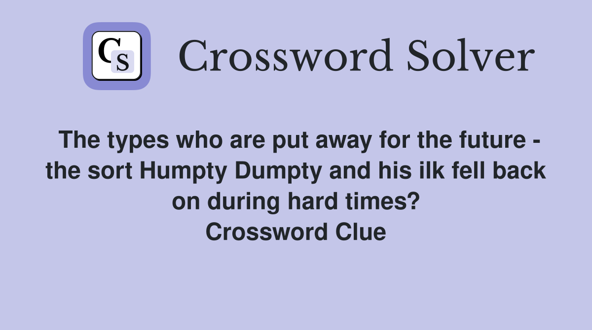 The types who are put away for the future - the sort Humpty Dumpty and his ilk fell back on during hard times? Crossword Clue