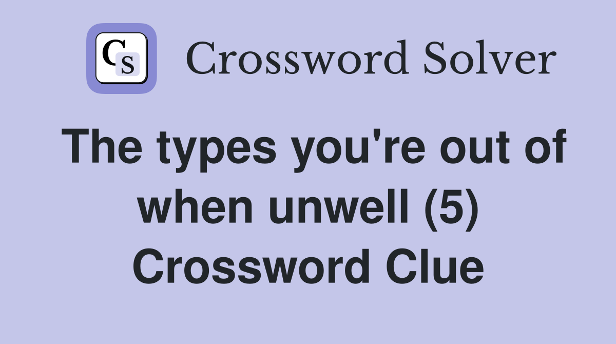 The types you're out of when unwell (5) Crossword Clue