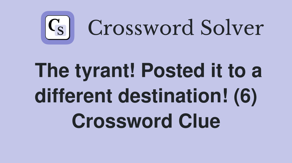 The tyrant! Posted it to a different destination! (6) Crossword Clue