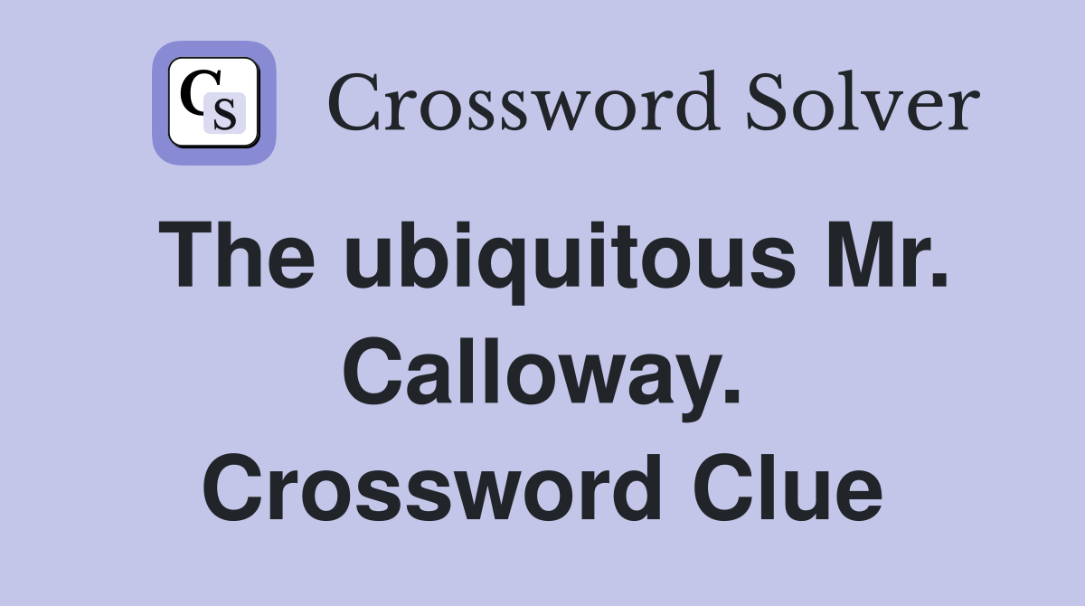 The ubiquitous Mr. Calloway. Crossword Clue