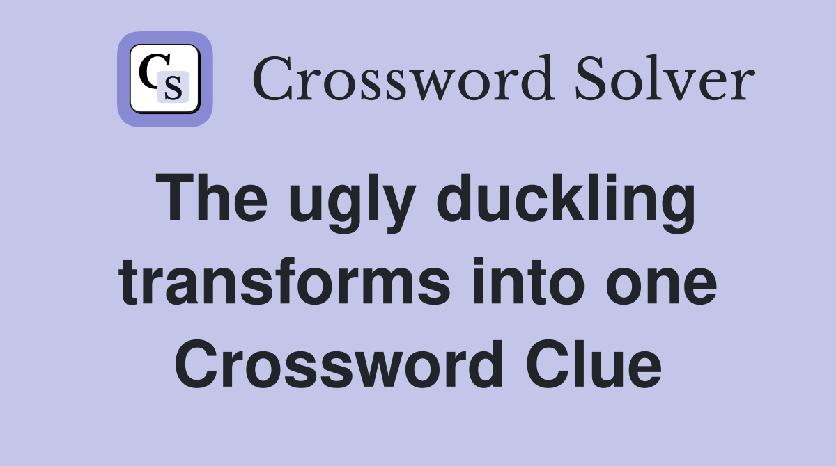 The ugly duckling transforms into one Crossword Clue