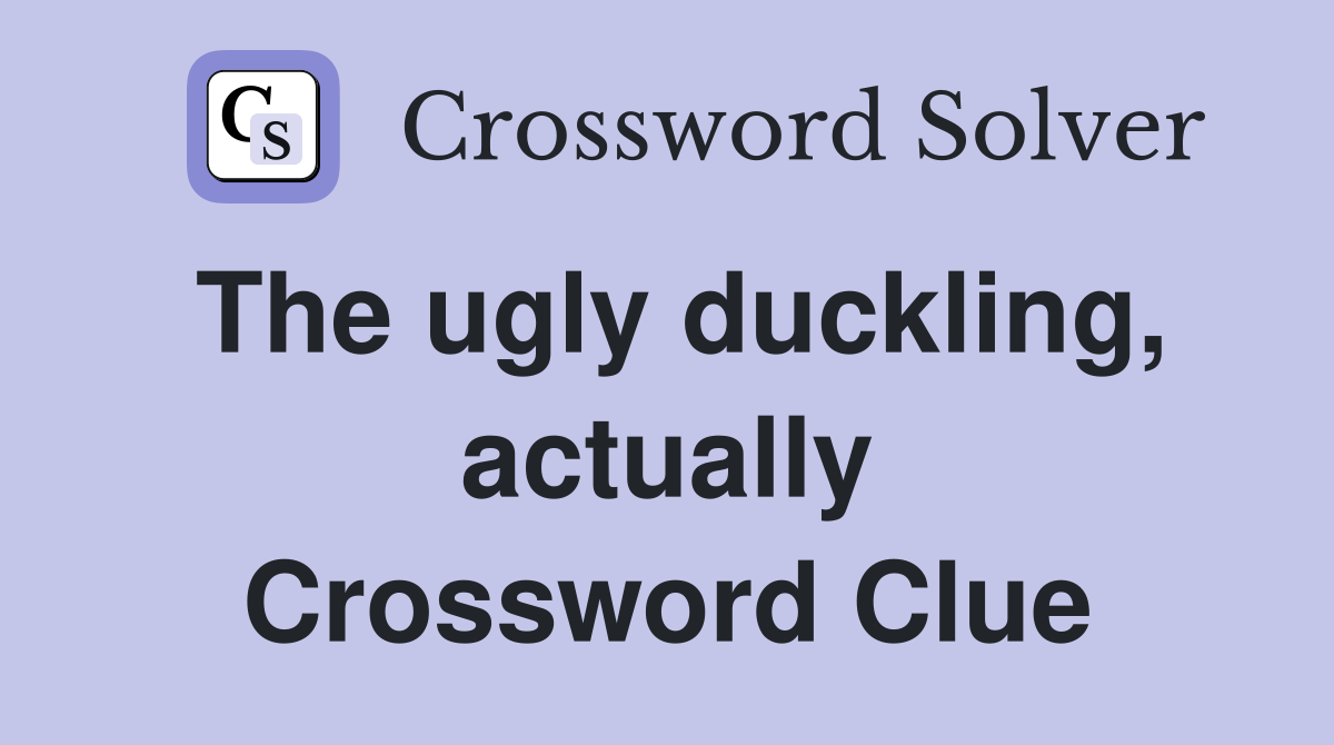 The ugly duckling, actually Crossword Clue