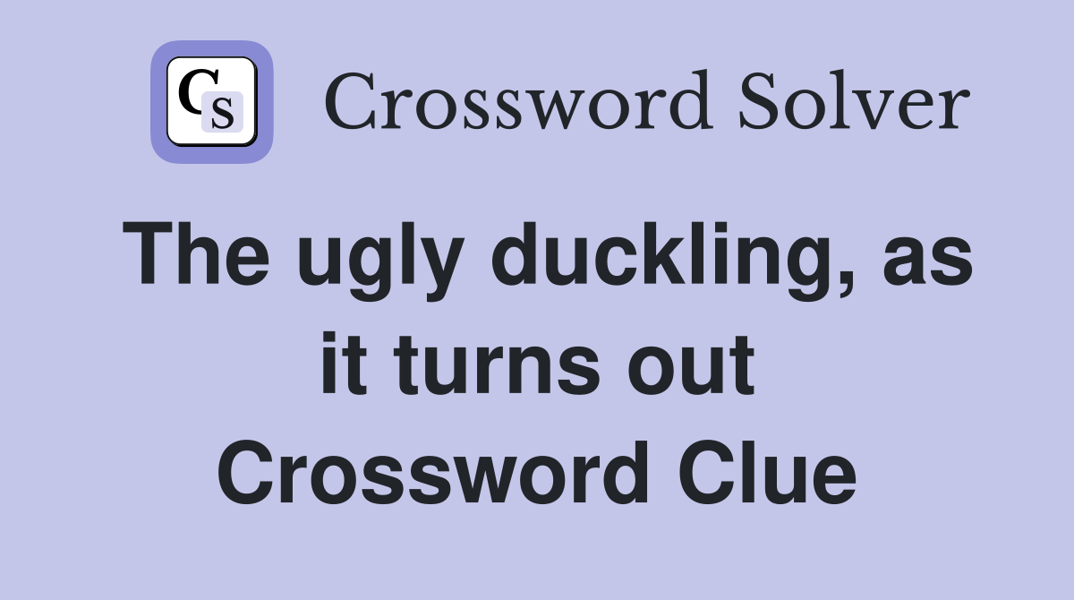 The ugly duckling, as it turns out Crossword Clue