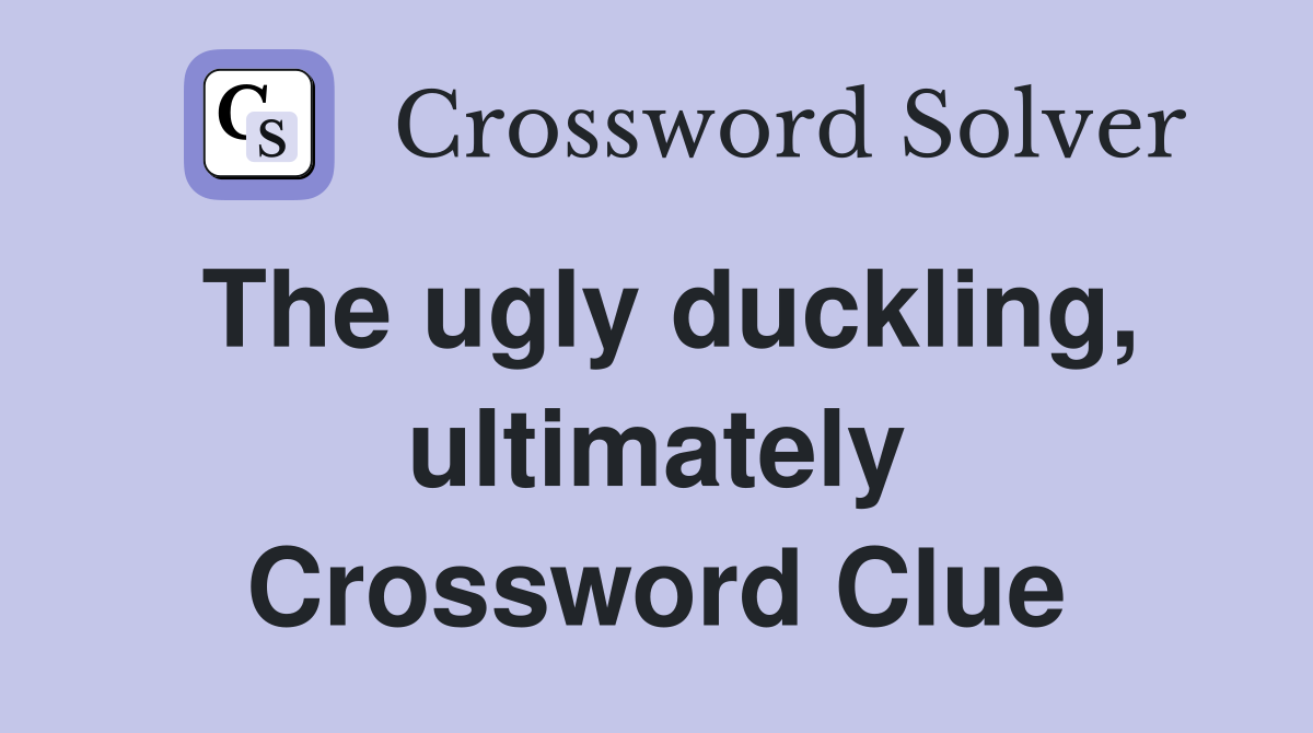 The ugly duckling, ultimately Crossword Clue