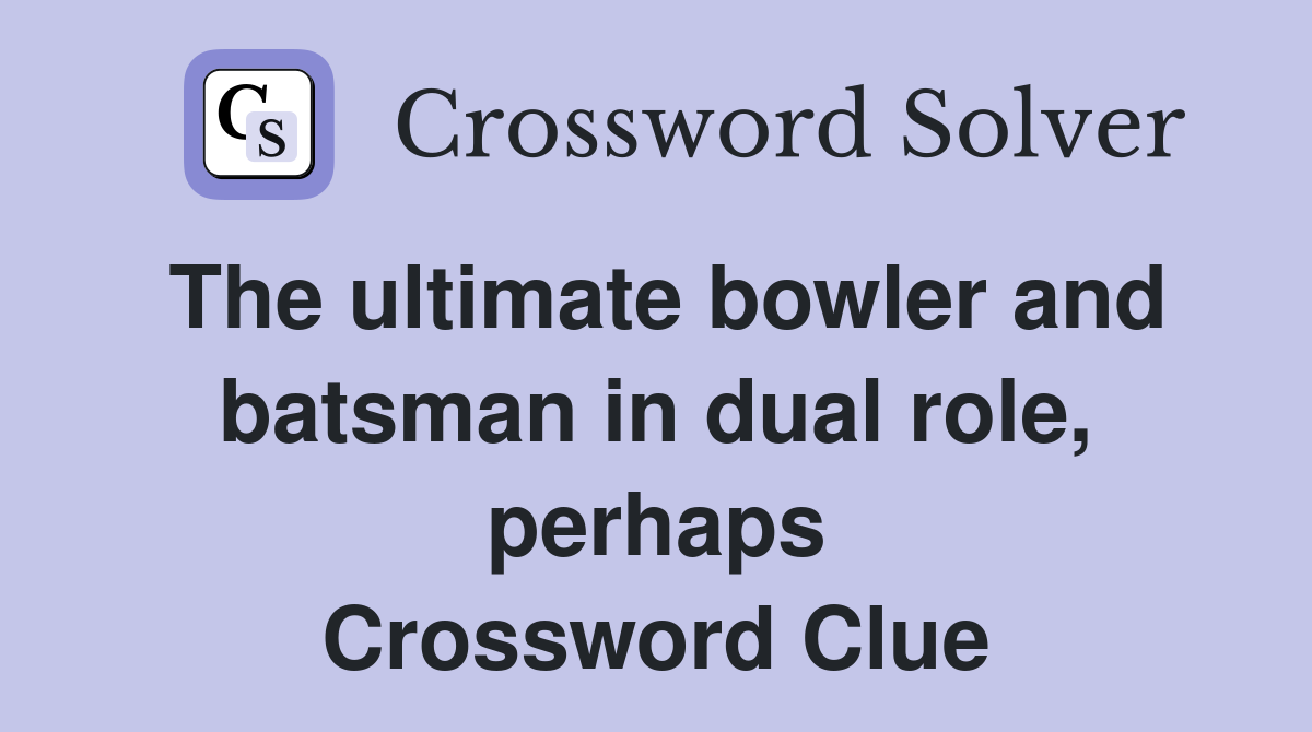 The ultimate bowler and batsman in dual role, perhaps Crossword Clue