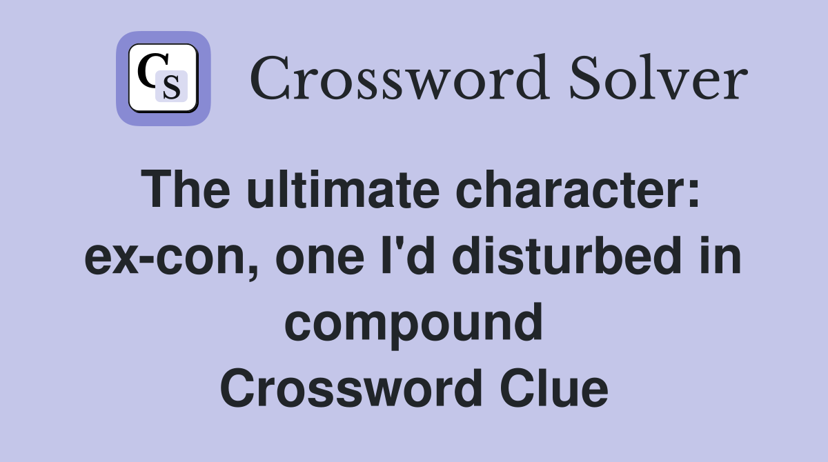 The ultimate character: ex-con, one I'd disturbed in compound Crossword Clue