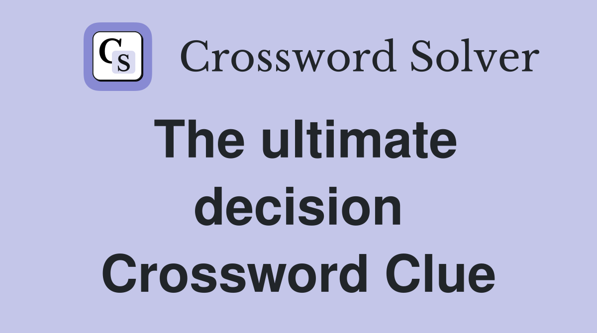 The ultimate decision Crossword Clue