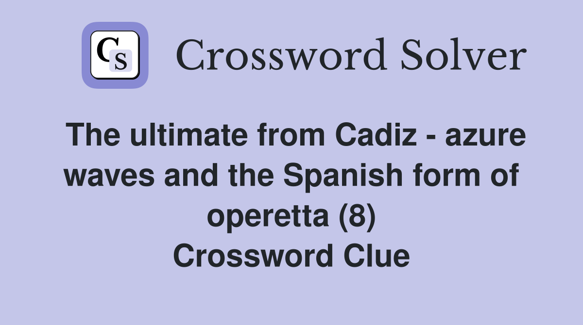 The ultimate from Cadiz - azure waves and the Spanish form of operetta (8) Crossword Clue