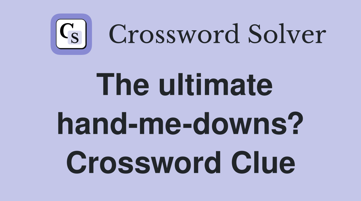 The ultimate hand-me-downs? Crossword Clue