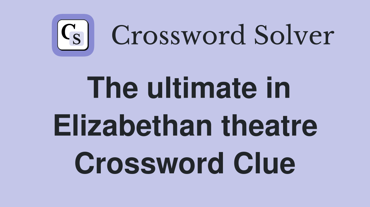 The ultimate in Elizabethan theatre Crossword Clue
