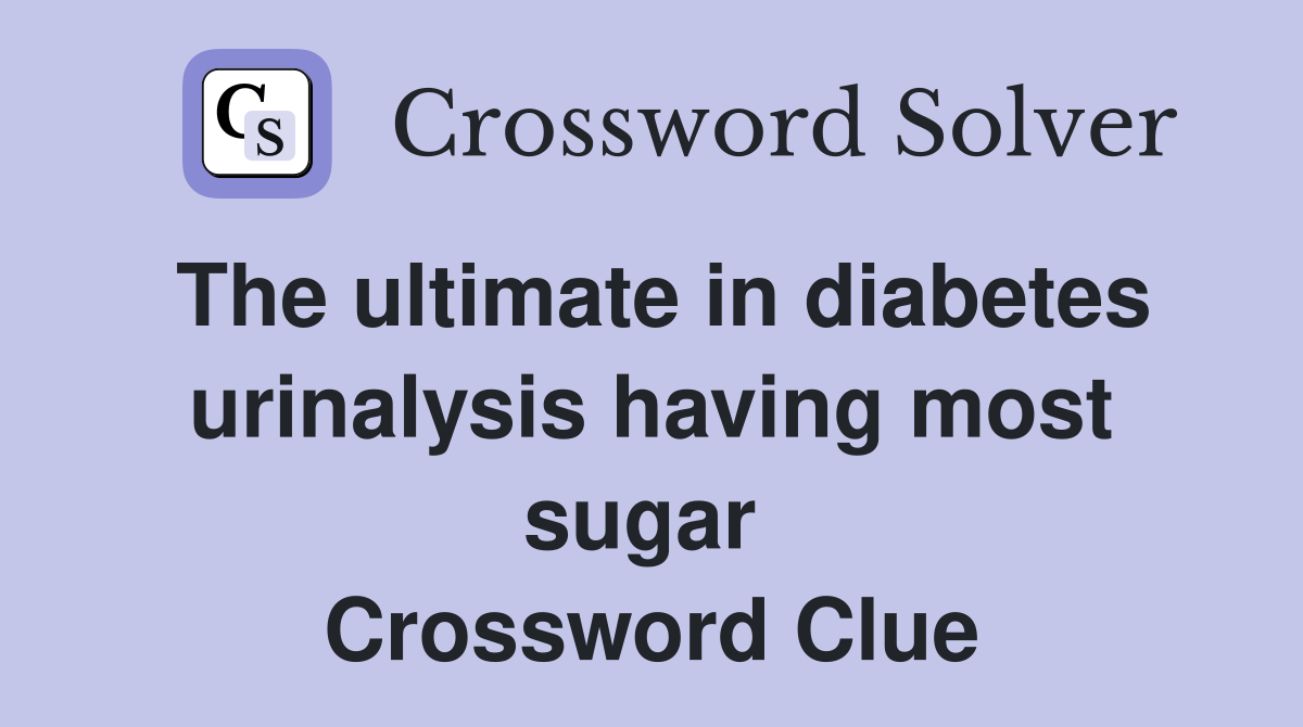 The ultimate in diabetes urinalysis having most sugar  Crossword Clue