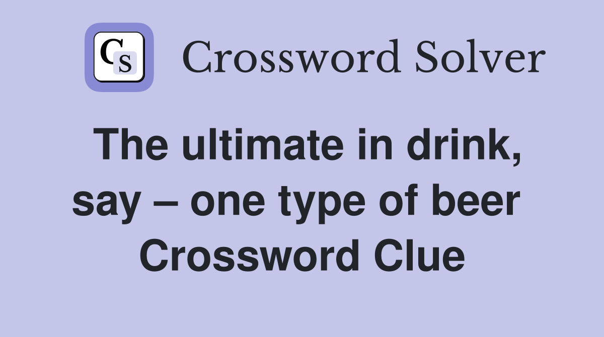 The ultimate in drink, say – one type of beer  Crossword Clue
