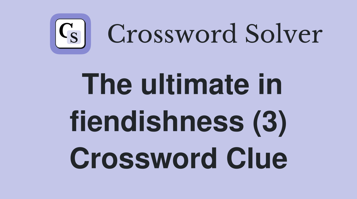 The ultimate in fiendishness (3) Crossword Clue