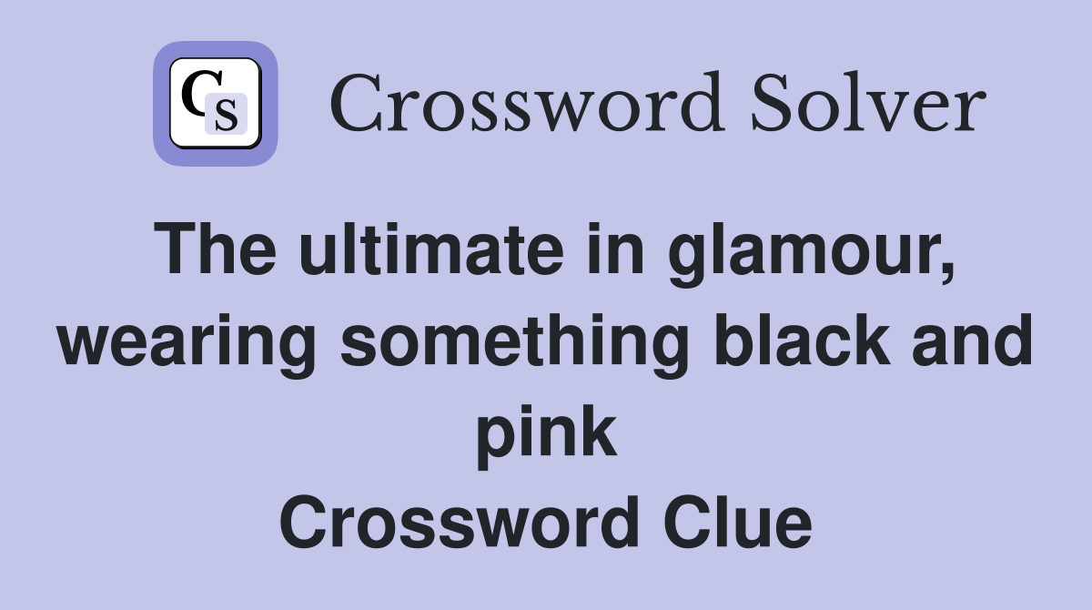 The ultimate in glamour, wearing something black and pink Crossword Clue