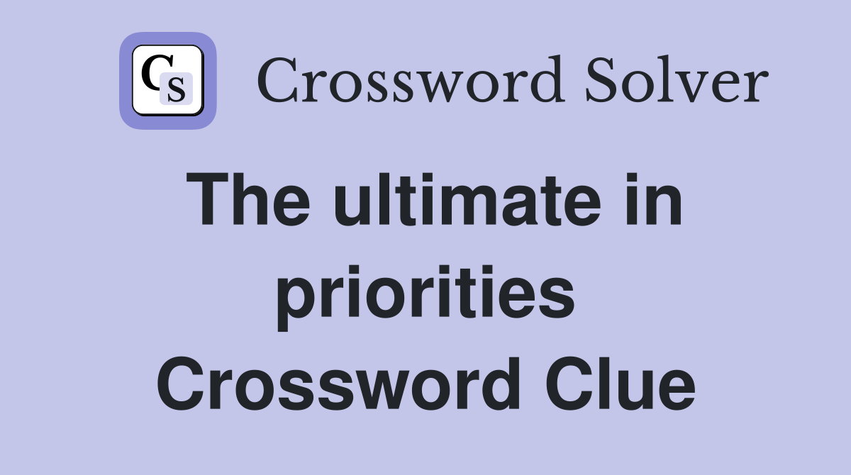 The ultimate in priorities Crossword Clue