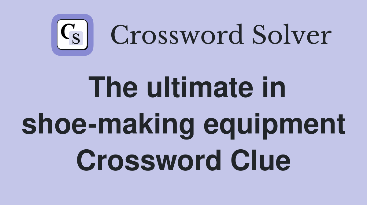 The ultimate in shoe-making equipment Crossword Clue