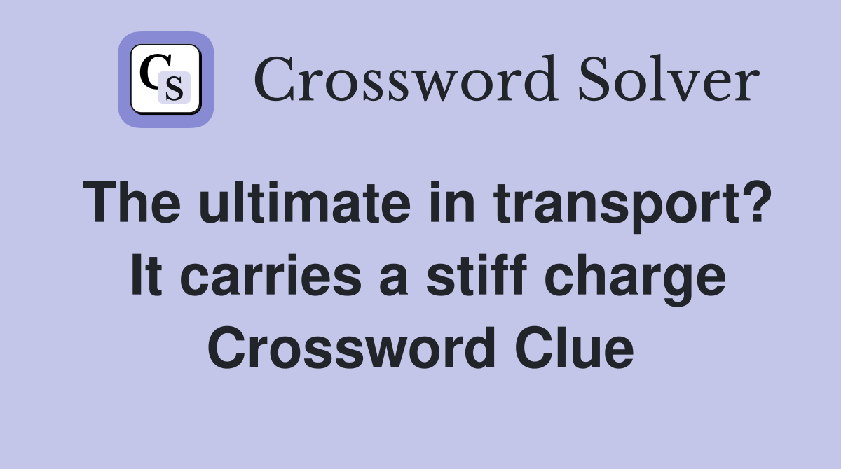 The ultimate in transport?  It carries a stiff charge Crossword Clue