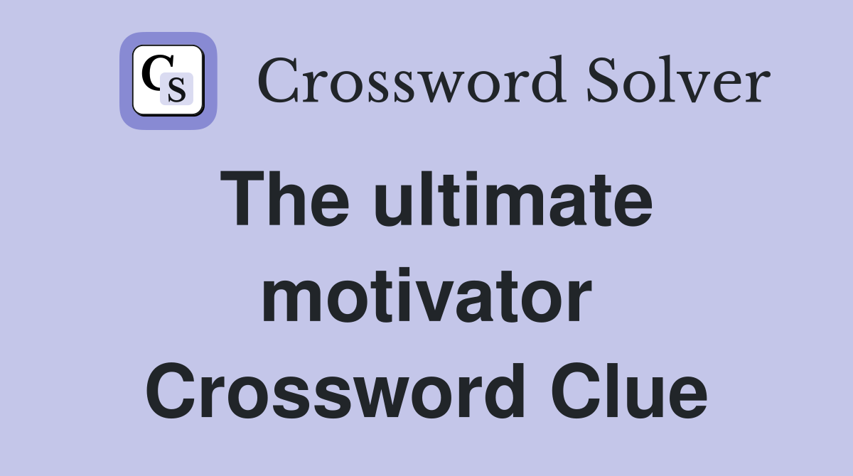 The ultimate motivator Crossword Clue