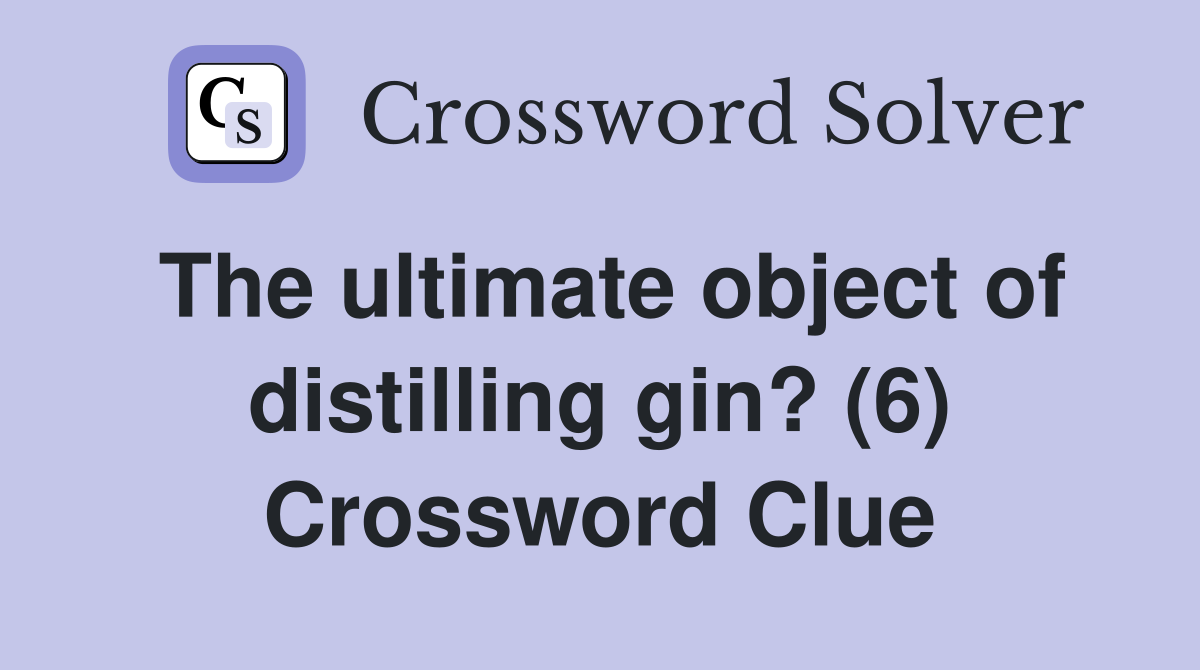The ultimate object of distilling gin? (6) Crossword Clue