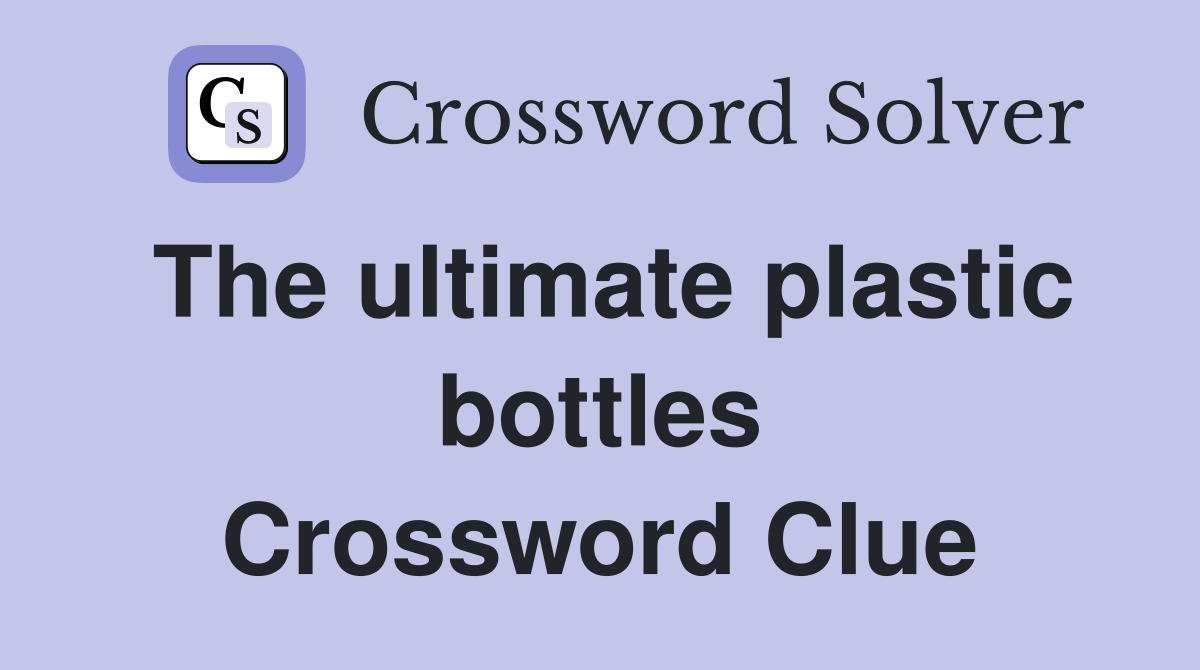 The ultimate plastic bottles Crossword Clue