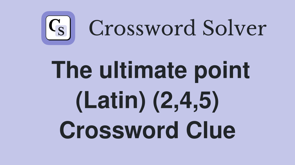 The ultimate point (Latin) (2,4,5) Crossword Clue