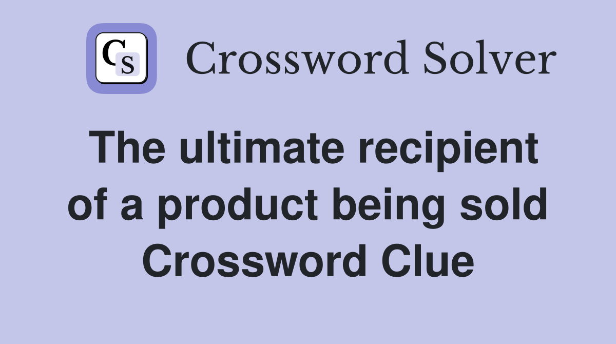 The ultimate recipient of a product being sold Crossword Clue