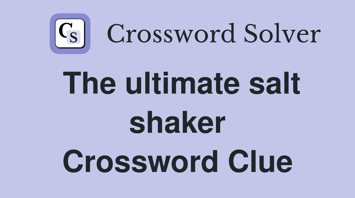 The ultimate salt shaker Crossword Clue