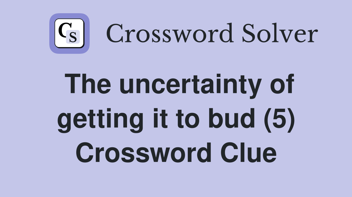 The uncertainty of getting it to bud (5) Crossword Clue