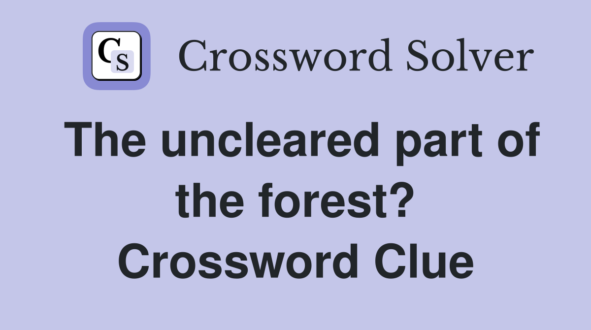The uncleared part of the forest? Crossword Clue