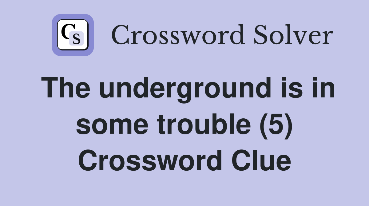 The underground is in some trouble (5) Crossword Clue