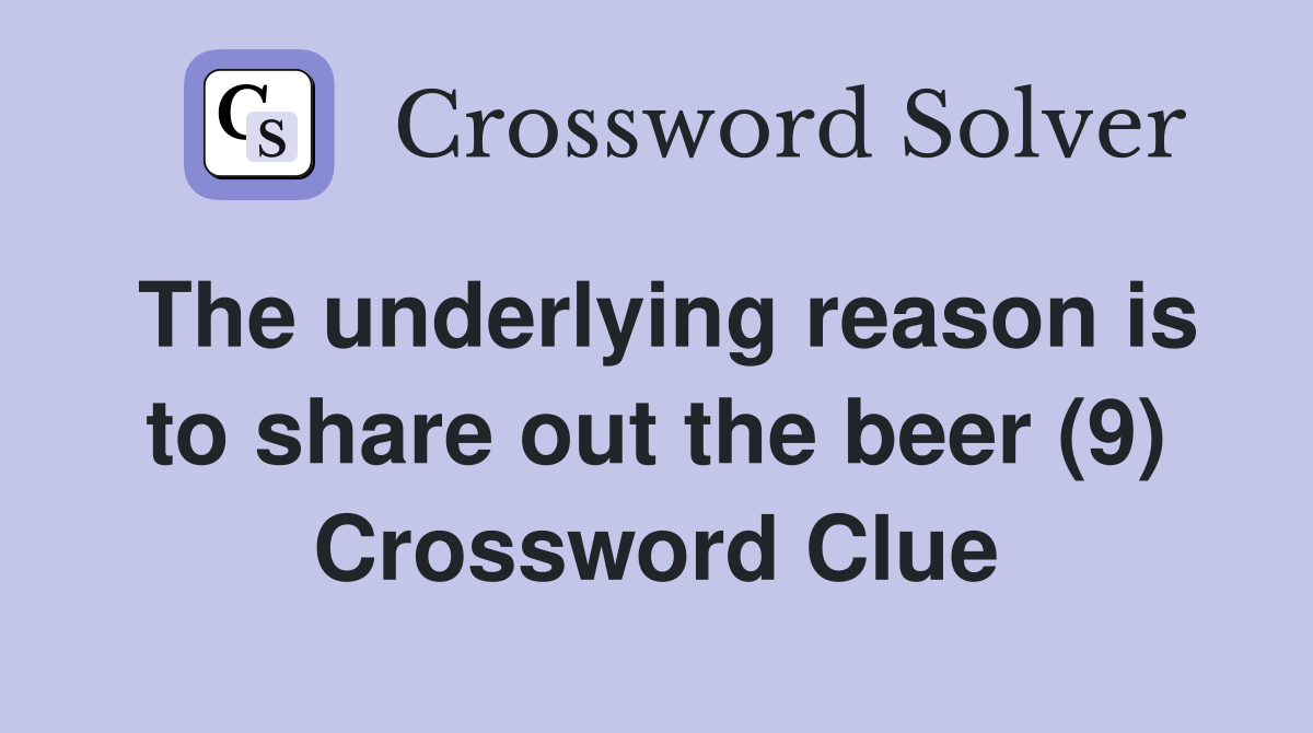 The underlying reason is to share out the beer (9) Crossword Clue