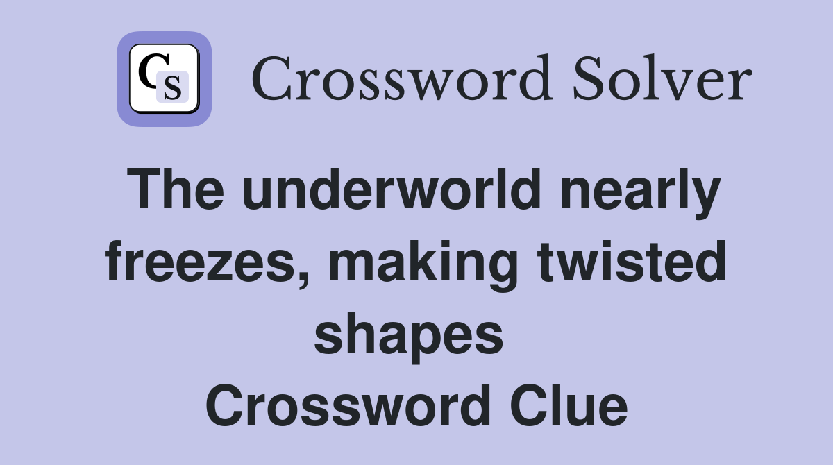 The underworld nearly freezes, making twisted shapes  Crossword Clue
