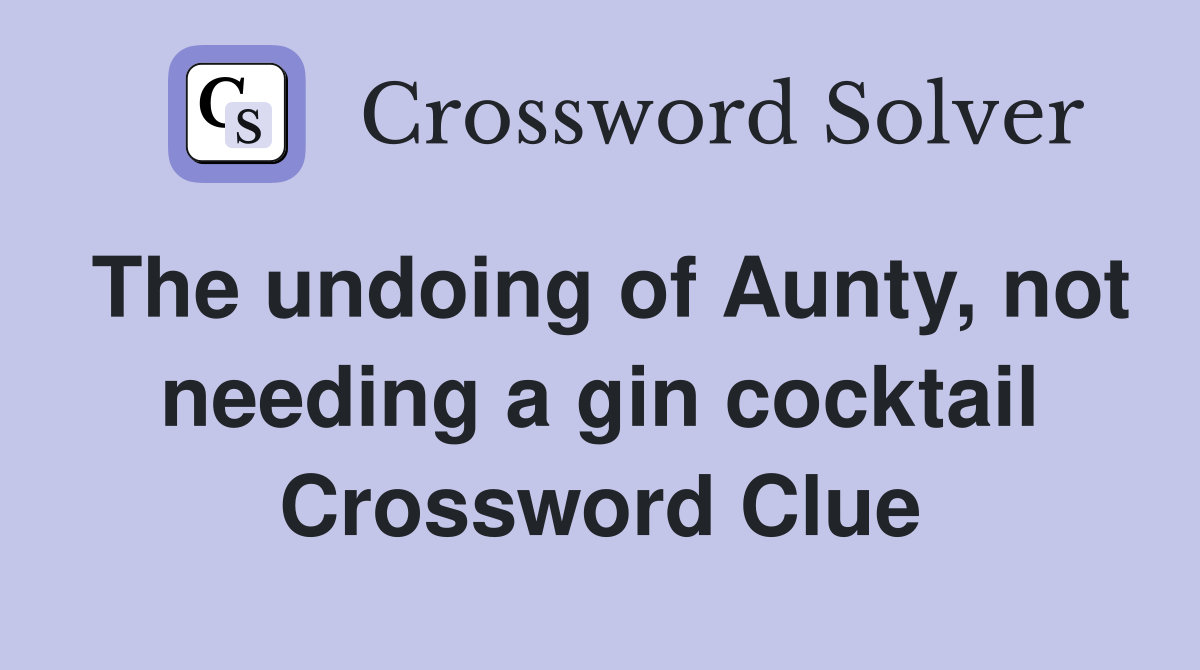 The undoing of Aunty, not needing a gin cocktail Crossword Clue