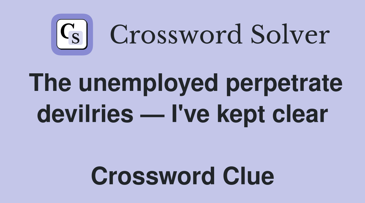 The unemployed perpetrate devilries — I've kept clear  Crossword Clue