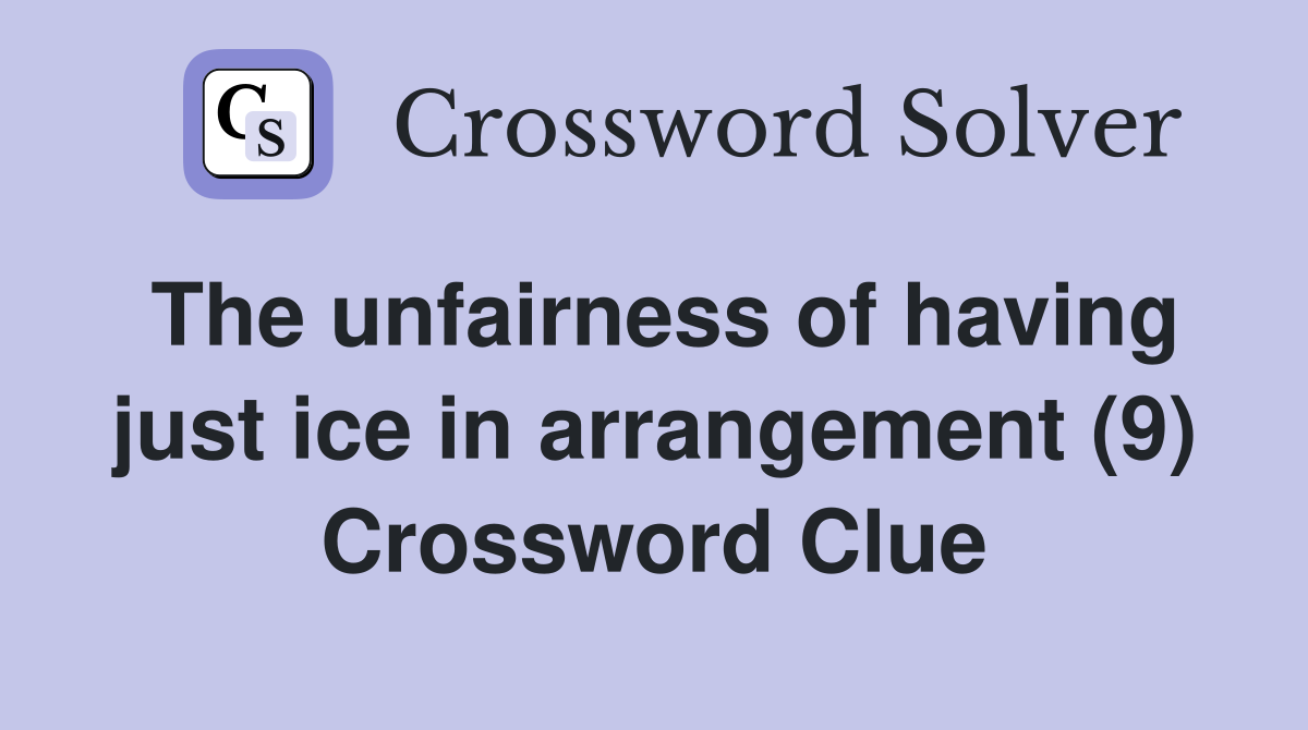 The unfairness of having just ice in arrangement (9) Crossword Clue