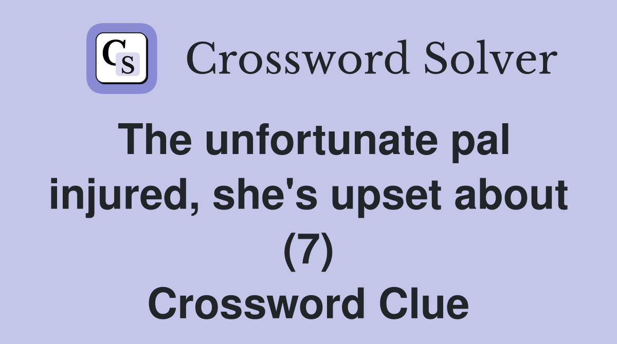 The unfortunate pal injured, she's upset about (7) Crossword Clue