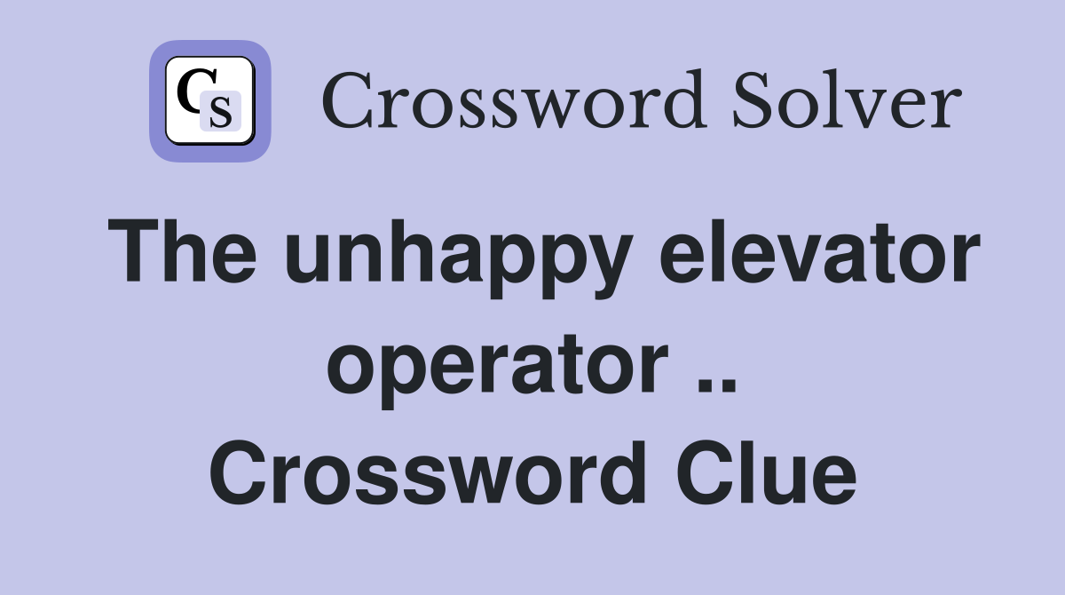 The unhappy elevator operator .. Crossword Clue