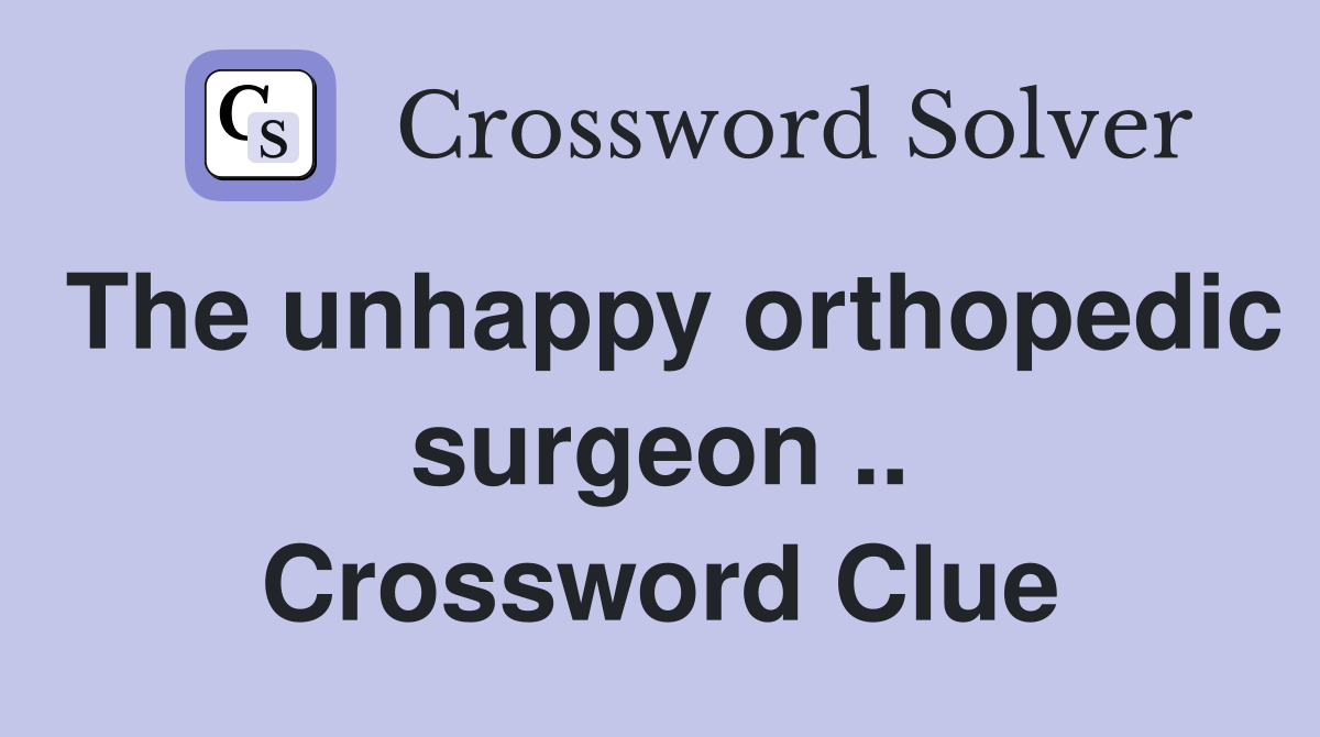 The unhappy orthopedic surgeon .. Crossword Clue
