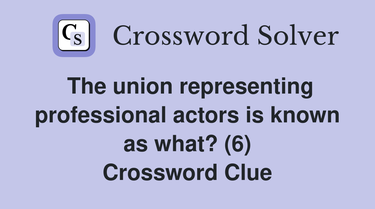 The union representing professional actors is known as what? (6) Crossword Clue