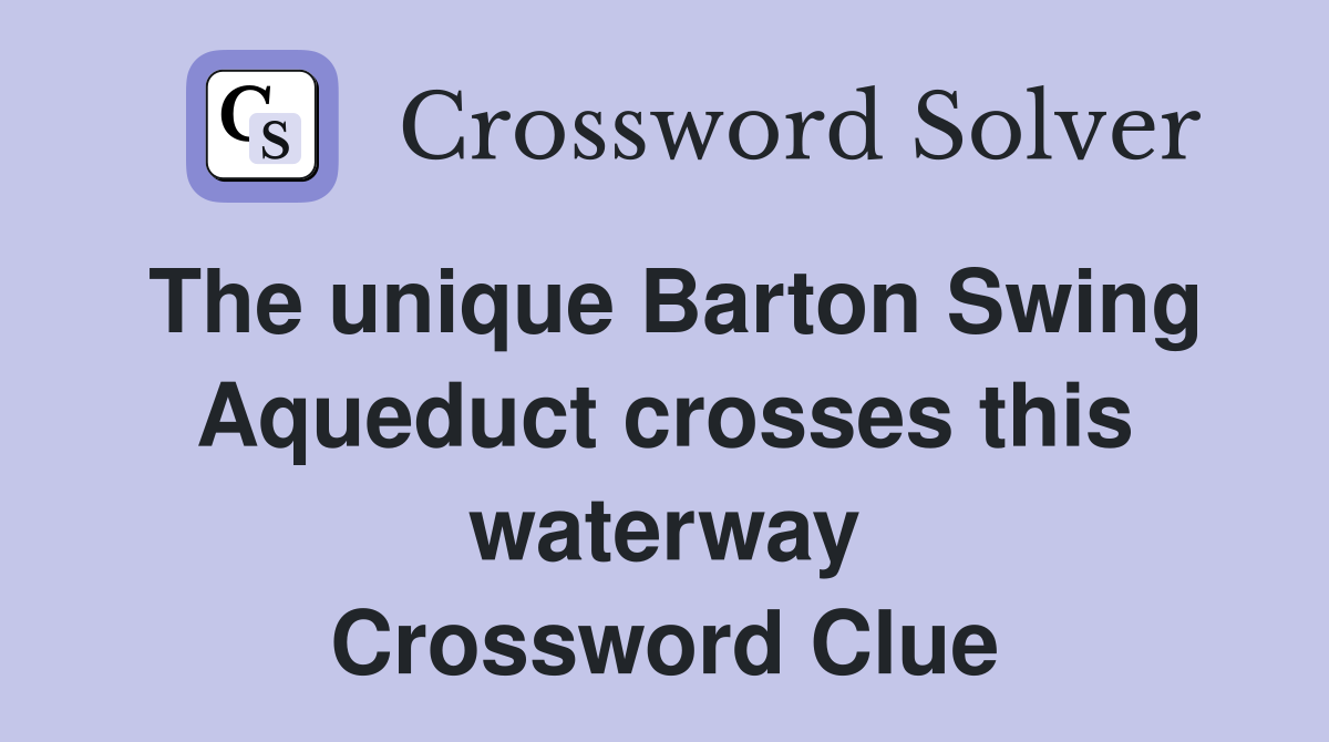 The unique Barton Swing Aqueduct crosses this waterway Crossword Clue