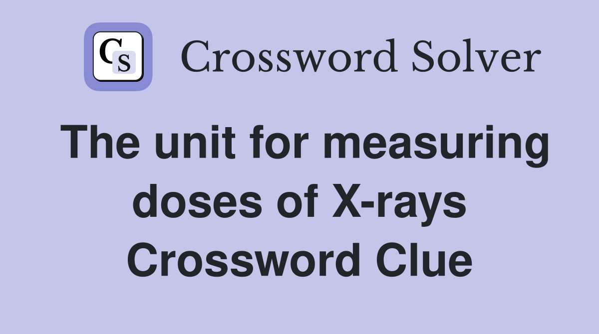 The unit for measuring doses of X-rays Crossword Clue
