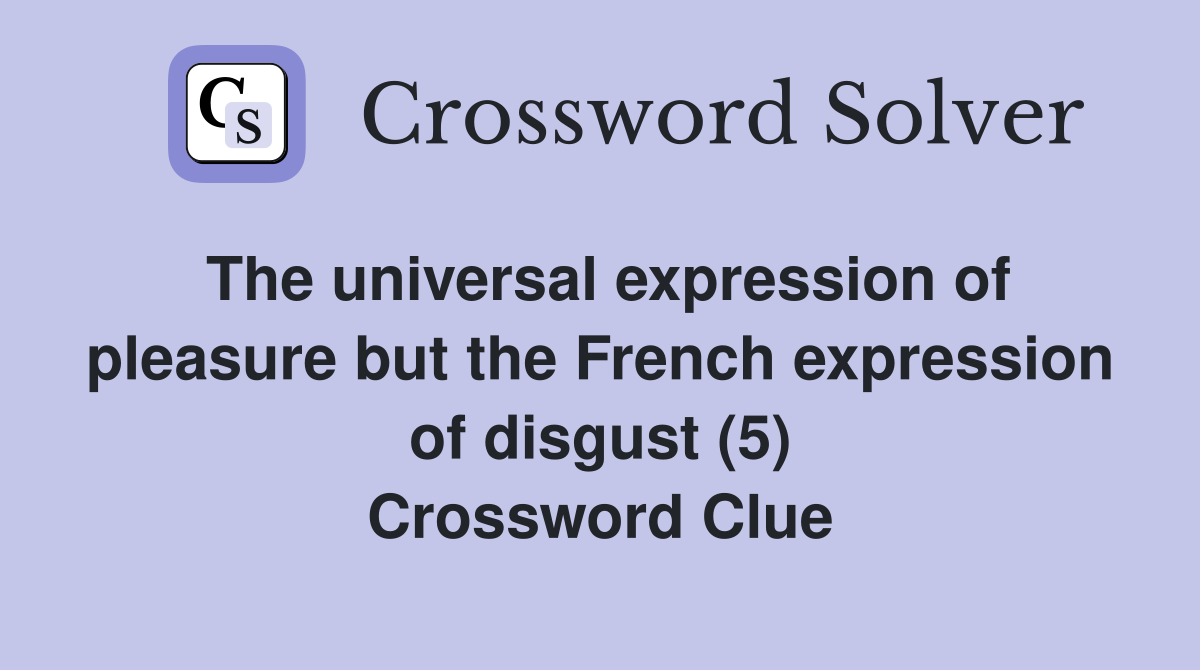 The universal expression of pleasure but the French expression of disgust (5) Crossword Clue
