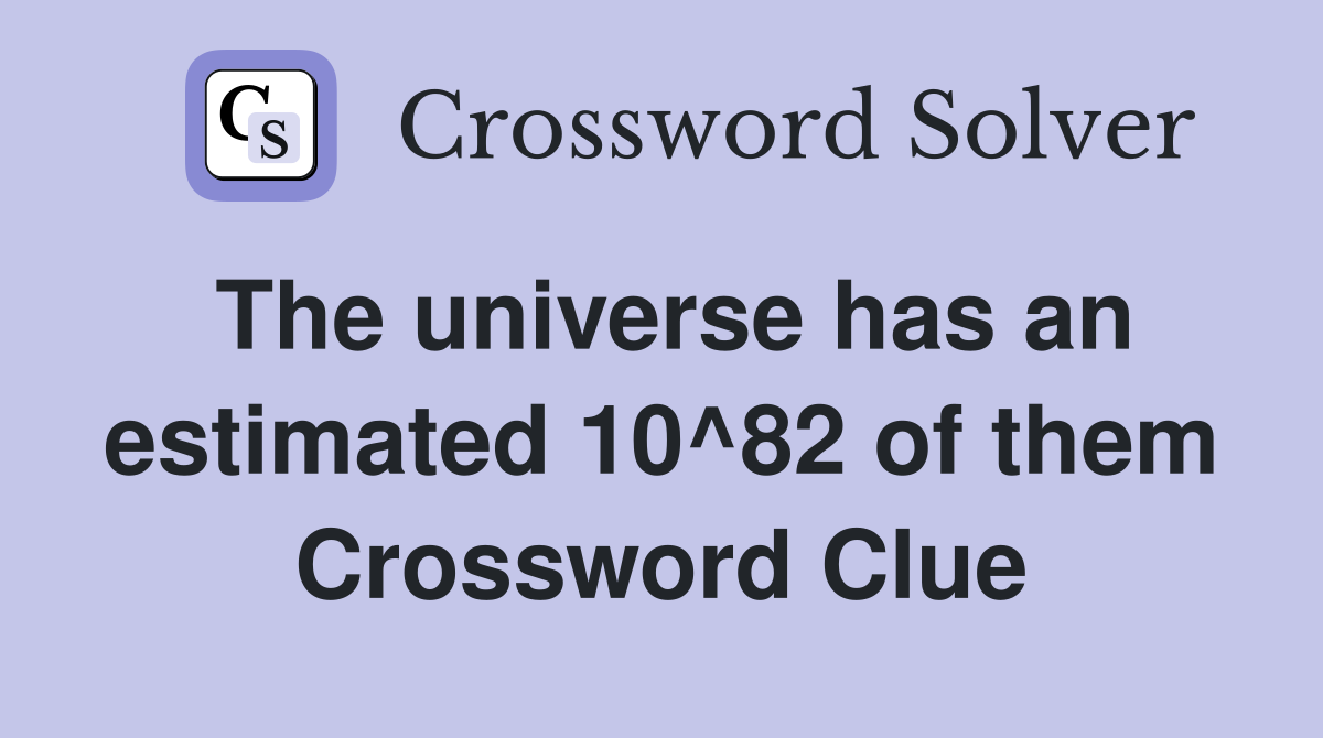 The universe has an estimated 10^82 of them Crossword Clue